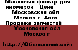 Масляный фильтр для иномарок › Цена ­ 200 - Московская обл., Москва г. Авто » Продажа запчастей   . Московская обл.,Москва г.